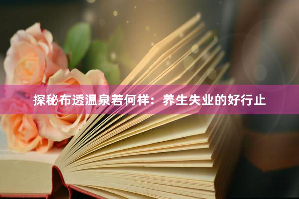 探秘布透温泉若何样：养生失业的好行止