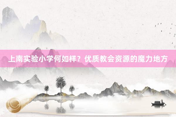 上南实验小学何如样？优质教会资源的魔力地方